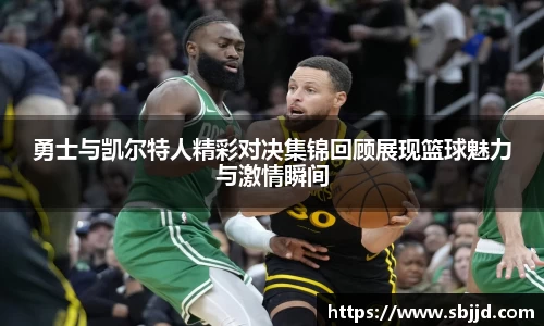 必一勇士与凯尔特人精彩对决集锦回顾展现篮球魅力与激情瞬间