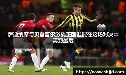 必一萨迪纳摩与贝夏普尔激战正酣谁能在这场对决中笑到最后